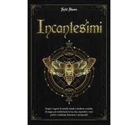 Incantesimi: Scopri i segreti di antichi rituali e moderne tecniche di magia per trasformare la tua vita, espandere i tuoi poteri e realizzare benessere e prosperità!