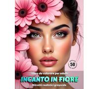 INCANTO IN FIORE - Libro da colorare per Adulti | Ritratti realistici floreali in scala di grigi | per Relax, Creatività Consapevole: 2° edizione italiana (Avventure colorate)