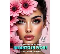 INCANTO IN FIORE - Libro da colorare per Adulti | Ritratti realistici floreali in scala di grigi | per Relax, Creatività Consapevole: 2° edizione italiana (Avventure colorate)