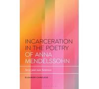 Incarceration in the Poetry of Anna Mendelssohn: Serve Your Own Sentences (Bloomsbury Studies in Critical Poetics)