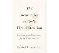Incarnation as God’s First Intention, The: Supralapsarian Christology for Faith and Practice
