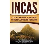 Incas: A Captivating Guide to the History of the Inca Empire and Civilization (Mesoamerican Civilizations)
