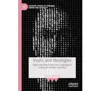 Incels and Ideologies: Exploring How Incels Use Language to Construct Gender and Race (Palgrave Studies in Language, Gender and Sexuality)