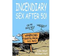 Incendiary Sex After 50: Field tested techniques for getting out of your head and into your body