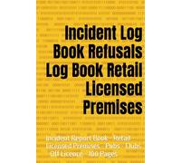 Incident Log Book Refusals Log Book Retail Licensed Premises: Incident Report Book - Retail - Licensed Premises - Pubs - Clubs - Off Licence - 100 Pages