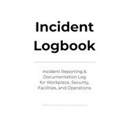 Incident Logbook: Incident Reporting & Documentation Log for Workplace, Security, Facilities, and Operations
