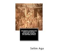 Incidents Connected with the Life of Selim Aga, A Native of Central Africa