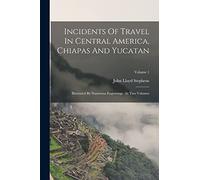 Incidents Of Travel In Central America, Chiapas And Yucatan: Illustrated By Numerous Engravings: In Two Volumes; Volume 1
