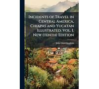 Incidents of Travel in Central America, Chiapas and Yucatan Illustrated. Vol. I. New (tenth) Edition