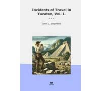 Incidents of Travel in Yucatan, Vol. I. (Classic Books)