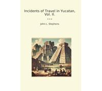 Incidents of Travel in Yucatan, Vol. II. (Classic Books)
