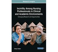 Incivility Among Nursing Professionals in Clinical and Academic Environments: Emerging Research and Opportunities (Advances in Medical Technologies and Clinical Practice)
