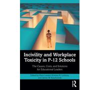 Incivility and Workplace Toxicity in P-12 Schools : The Causes, Costs, and Solutions for Educational Leaders