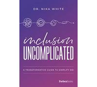 Inclusion Uncomplicated: A Transformative Guide To Simplify DEI