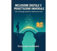 Inclusione Digitale e Progettazione Universale: UDL, tecnologie assistive e didattica per tutti (Didattiche Innovative per la Scuola di Oggi)