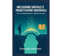 Inclusione Digitale e Progettazione Universale: UDL, tecnologie assistive e didattica per tutti (Didattiche Innovative per la Scuola di Oggi)