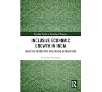 Inclusive Economic Growth in India: Inducing Prosperity and Ending Deprivations (Routledge Studies in Development Economics)