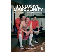 Inclusive Masculinity: The Changing Nature of Masculinities (Routledge Research in Gender and Society)