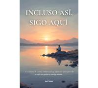 Incluso así, sigo aquí: Un camino de calma, comprención y esperanza para aprender a vivir sin pelearte contigo mismo