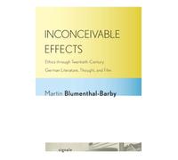 Inconceivable Effects : Ethics Through Twentieth-Century German Literature, Thought, and Film