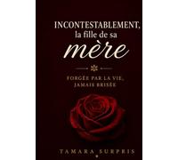 Incontestablement, la fille de sa mère: Forgée par la vie, jamais brisée Mon chemin vers l’avant (The Seasoned, Not Broken Memoir Series)