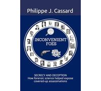 INCONVENIENT FOES: SECRECY AND DECEPTION - How forensic science helped expose covered-up assassinations
