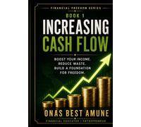 Increasing Cash Flow: A Practical Guide to Taking Control of Your Money, Increasing Your Income, and Creating More Financial Freedom (Financial Freedom Series)