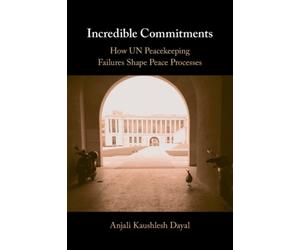 Incredible Commitments : How UN Peacekeeping Failures Shape Peace Processes