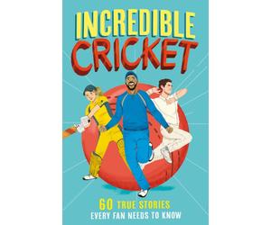 Incredible Cricket : 60 True Stories Every Fan Needs to Know