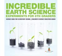 Incredible Earth Science Experiments for 6th Graders - Science Book for Elementary School | Children's Science Education books