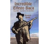 Incredible Elfego Baca: Good Man, Bad Man of the Old West