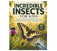 Incredible Insects for Kids: A Fun Visual Guide to Insect Bodies, Life Cycles, Survival Skills, Societies, and Their Amazing Role in Nature