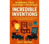 Incredible Inventions: Tools, tech, and genius leaps that transformed life forever.: 3 (Wonders Series)