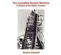 Incredible Scream Machine: A History of the Roller Coaster