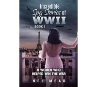 INCREDIBLE SPY STORIES OF WWII: 9 WOMEN WHO HELPED WIN THE WAR - BOOK 1 (Women Spies)