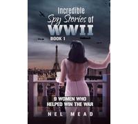 INCREDIBLE SPY STORIES OF WWII: 9 WOMEN WHO HELPED WIN THE WAR - BOOK 1 (Women Spies)