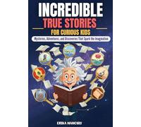 Incredible True Stories for Curious Kids: Mysteries, Adventures, and Discoveries that Spark the Imagination