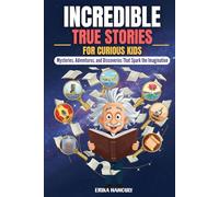 Incredible True Stories for Curious Kids: Mysteries, Adventures, and Discoveries that Spark the Imagination