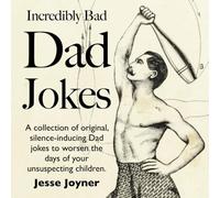 Incredibly Bad Dad Jokes: A collection of original, silence-inducing Dad jokes to worsen the days of your unsuspecting children.