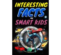 Incredibly Interesting Facts for Smart Kids: Fun Facts to Explore History, Science, Wildlife, Our Planet, and Beyond