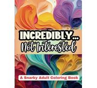 Incredibly... Not Interested: A Snarky Adult Coloring Book with Sarcastic Insult and Swear Words. Funny Comebacks and Put downs to deal with. (Sassy Quotes Coloring Books)