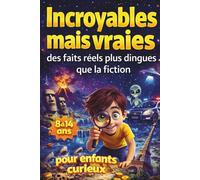 Incroyables mais vraies: des faits réels plus dingues que la fiction - pour enfants curieux - 8 à 14 ans - Histoires vraies, science, mystères et records incroyables pour les jeunes explorateurs