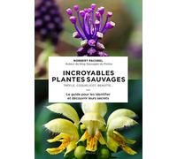 Incroyables plantes sauvages: Trèfle, coquelicot, benoîte... Le guide pour les identifier et découvrir leurs secrets