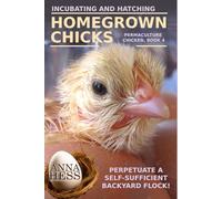 Incubating and Hatching Homegrown Chicks: Perpetuate a Self-Sufficient Backyard Flock! (Permaculture Chicken)