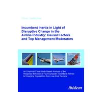 Incumbent Inertia in Light of Disruptive Change in the Airline Industry: Causal Factors and Top Management Moderators : An Empirical Case-Study-Based Analysis of the Response Behavior of Four European