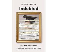 Indebted: How Families Make College Work at Any Cost
