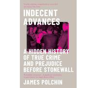 Indecent Advances: A Hidden History of True Crime and Prejudice Before Stonewall