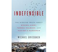 Indefensible: The Missing Truth about Steven Avery, Teresa Halbach, and Making a Murderer