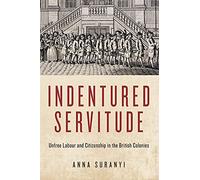 Indentured Servitude: Unfree Labour and Citizenship in the British Colonies (States, People, and the History of Social Change) (States, People, and the History of Social Change, 4)