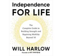 Independence for Life : The Complete Guide to Building Strength and Regaining Mobility Beyond 50